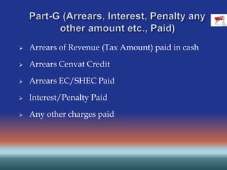  Arrears of Revenue (Tax Amount) paid in cash
 Arrears Cenvat Credit
 Arrears EC/SHEC Paid
 Interest/Penalty Paid
 Any other charges paid
 