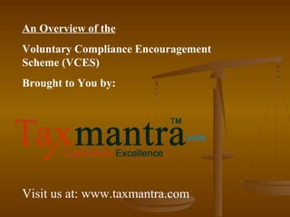 An Overview of the
Voluntary Compliance Encouragement
Scheme (VCES)
Brought to You by:
Visit us at: www.taxmantra.com
 