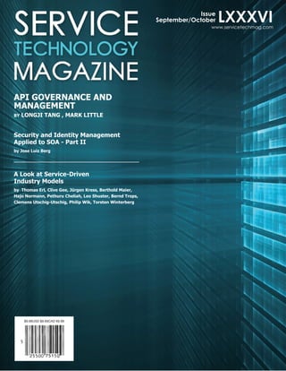 $9.99USD $9.69CAD ¤6.99 
Issue 
September/October 
www.servicetechmag.com 
API GOVERNANCE AND 
MANAGEMENT 
BY LONGJI TANG , MARK LITTLE 
LXXXVI 
Security and Identity Management 
Applied to SOA - Part II 
by Jose Luiz Berg 
A Look at Service-Driven 
Industry Models 
by Thomas Erl, Clive Gee, Jürgen Kress, Berthold Maier, 
Hajo Normann, Pethuru Cheliah, Leo Shuster, Bernd Trops, 
Clemens Utschig-Utschig, Philip Wik, Torsten Winterberg 
 