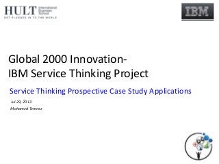 Global 2000 Innovation-
IBM Service Thinking Project
Mohamed Temraz
Service Thinking Prospective Case Study Applications
Jul 29, 2013
 