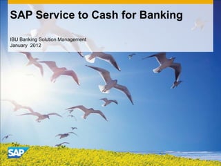 SAP Service to Cash for Banking

IBU Banking Solution Management
January 2012
 