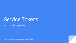 Service Tokens
alex.batlin@trustology.io
https://github.com/Trustology/ServiceToken
 