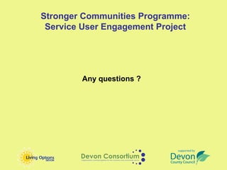 Stronger Communities Programme:
 Service User Engagement Project




        Any questions ?
 