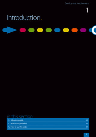 Service user involvement.
9
Introduction.
1.1 About this guide	 10
1.2 Who is this guide for?	 11
1.3 How to use this guide	 11
in this section:
1
 