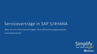 Serviceverträge in SAP S/4HANA
Wie sie mit Serviceverträgen Ihre Abrechnungsprozesse
automatisieren
 