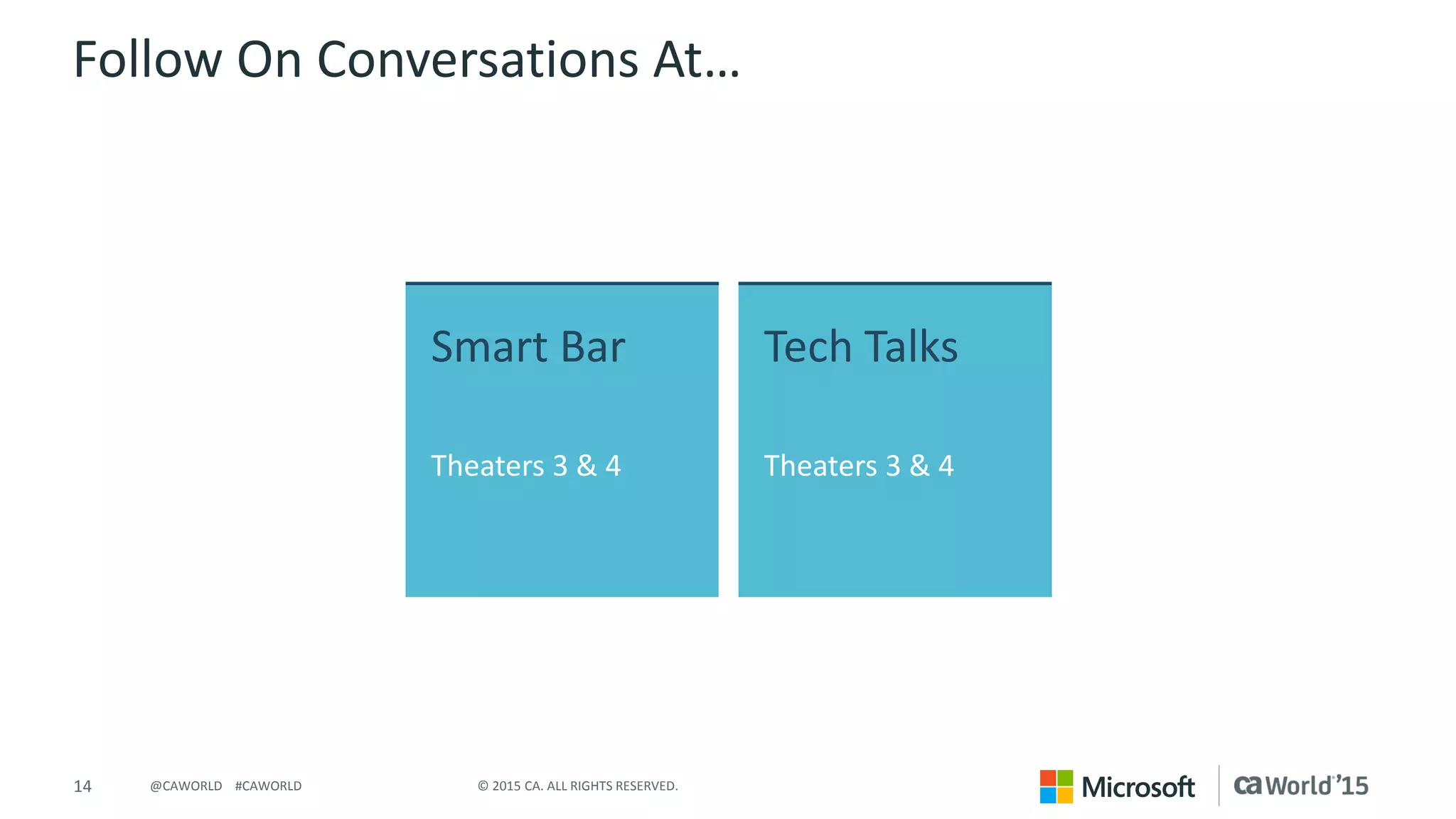 14 © 2015 CA. ALL RIGHTS RESERVED.@CAWORLD #CAWORLD
Follow On Conversations At…
Smart Bar
Theaters 3 & 4
Tech Talks
Theaters 3 & 4
 