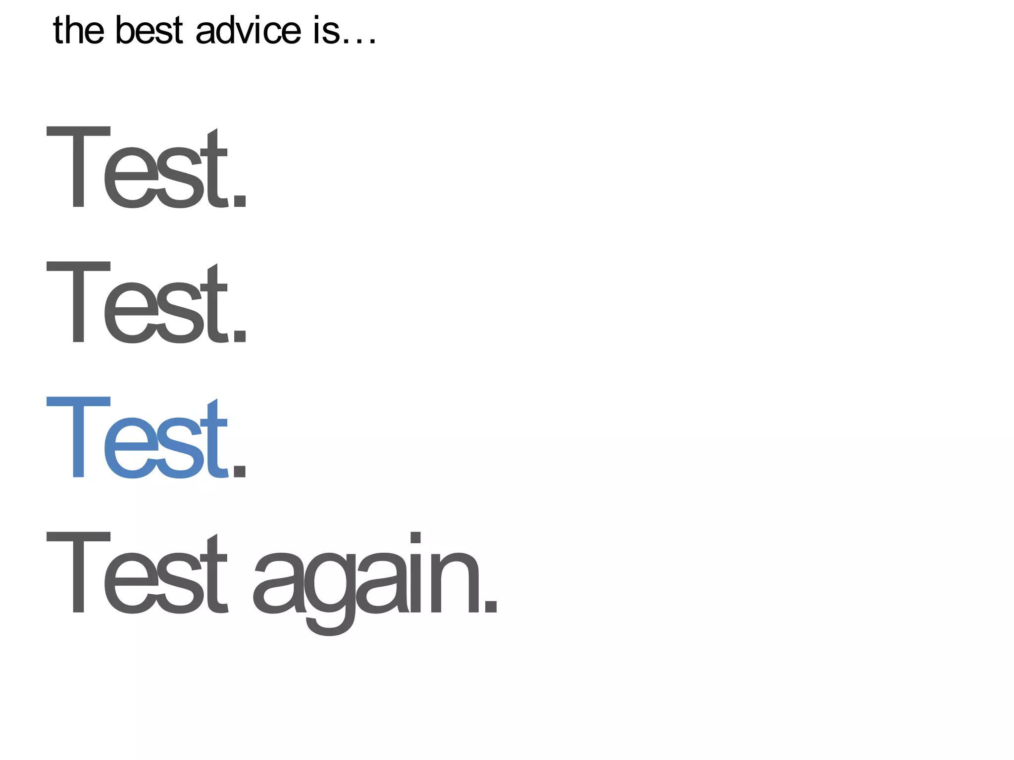 the best advice is…



Test.
Test.
Test.
Test again.
 