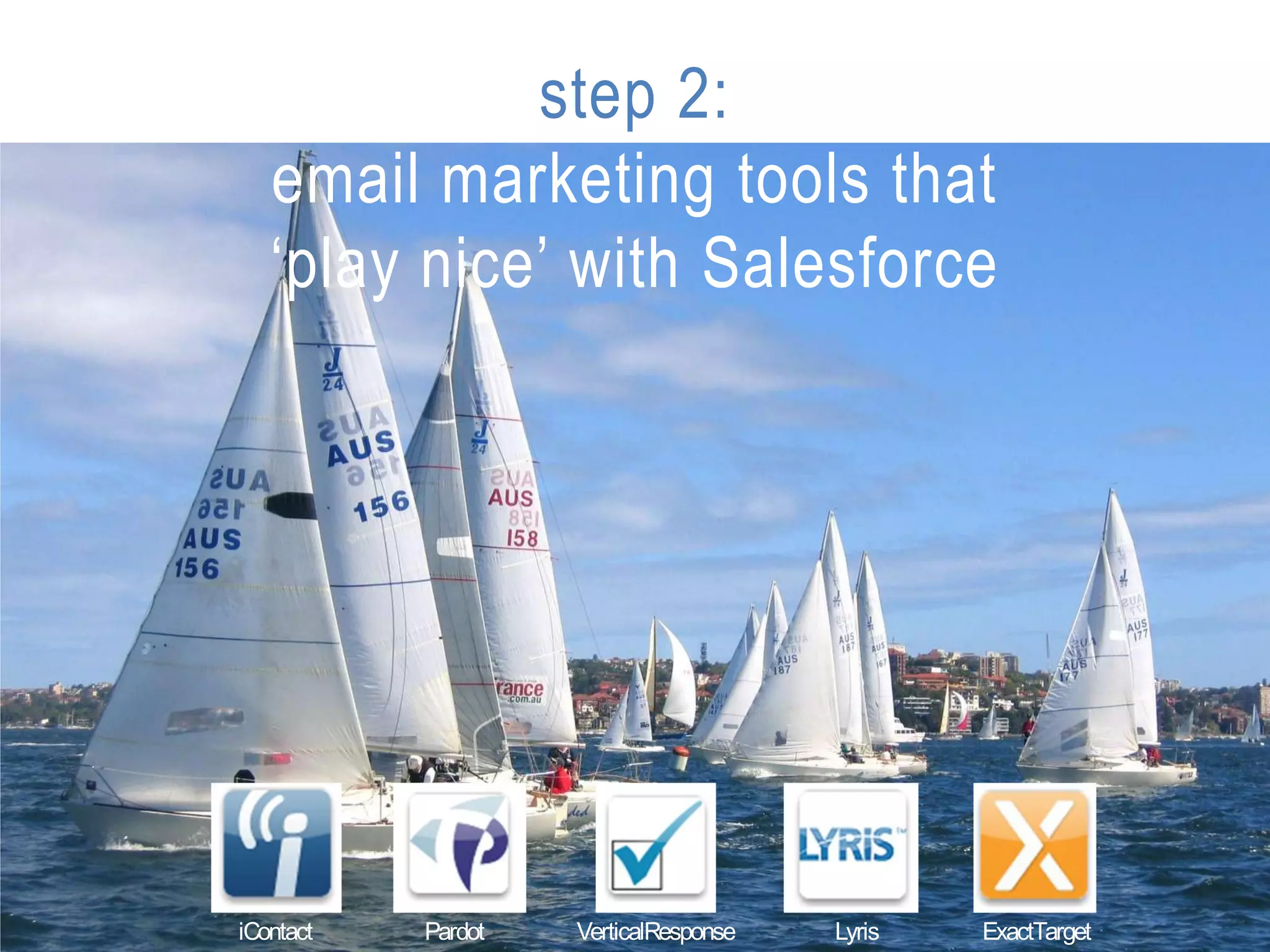 step 2:
   email marketing tools that
   ‘play nice’ with Salesforce




iContact   Pardot   VerticalResponse   Lyris   ExactTarget
 