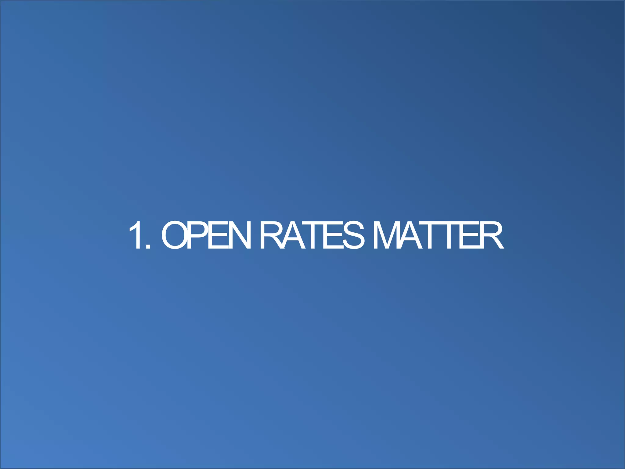 1. OPEN RATES MATTER
 