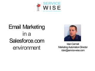 Email Marketing
      in a
Salesforce.com            Idan Carmeli
 environment      Marketing Automation Director
                    idan@service-wise.com
 