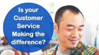Is your
Customer
Service
Making the
difference?
 