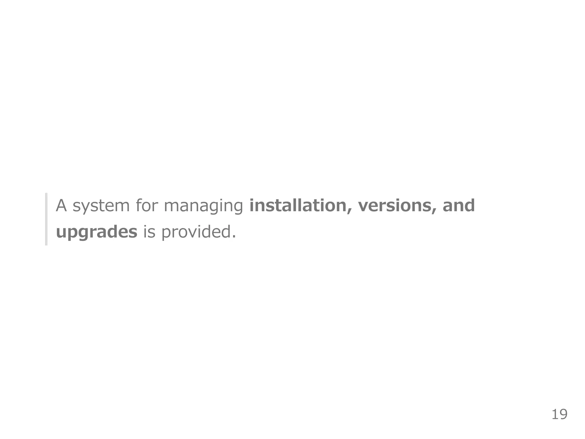 A system for managing installation, versions, and
upgrades is provided.
19
 