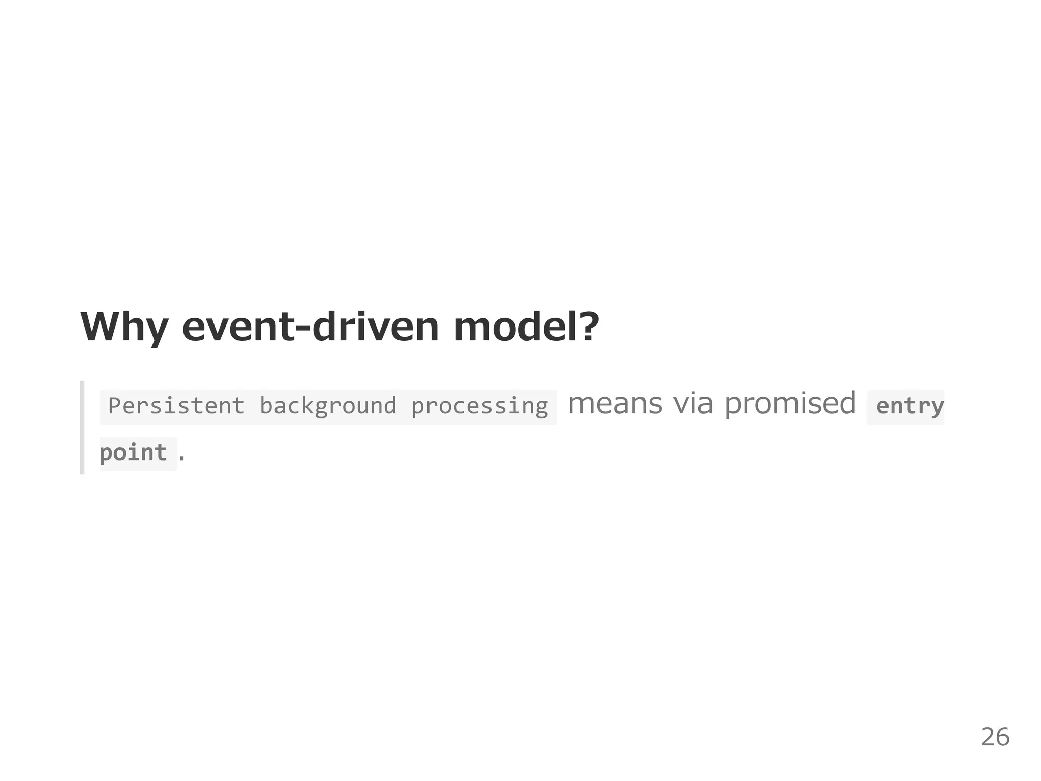 Why event‒driven model?
Promised  events  enable  Persistent background processing 
even if page isn't loading. 
It helps of implementing features that need something
more than pages.
26
 