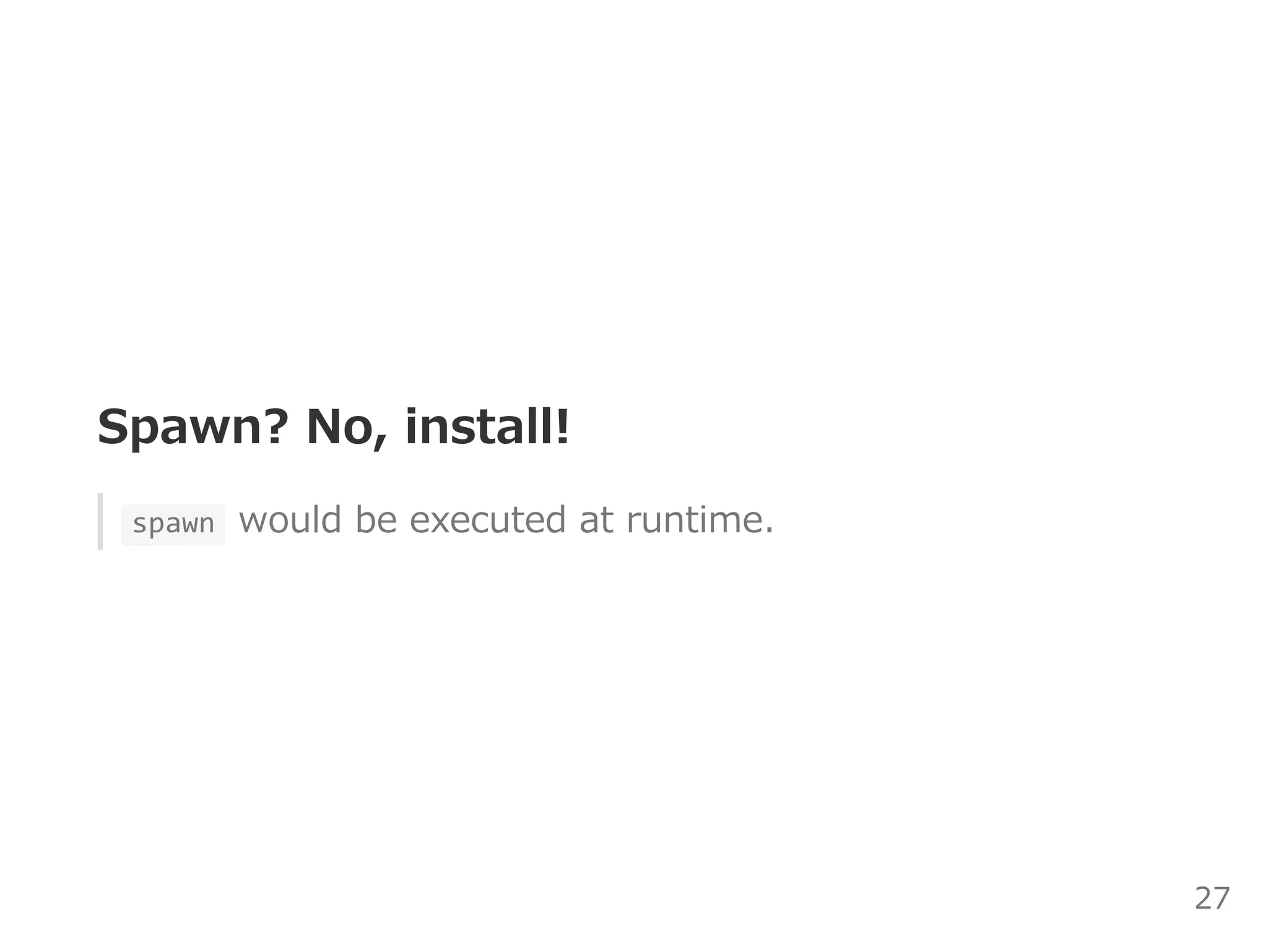 Spawn? No, install!
 spawn  would be executed at runtime.
27
 