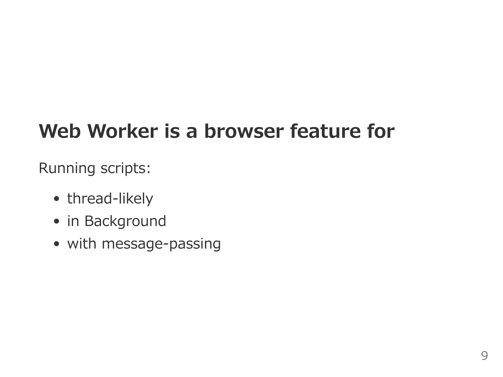 Web Worker is a browser feature for
Running scripts:
thread‒likely
in Background
with message‒passing
9
 