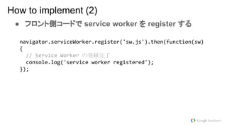 ● フロント側コードで service worker を register する
How to implement (2)
の登録完了
 