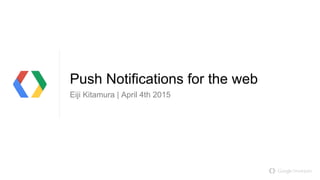 Push Notifications for the web
Eiji Kitamura | April 4th 2015
 