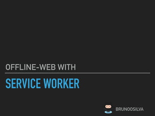 SERVICE WORKER
OFFLINE-WEB WITH
BRUNOOSILVA
 