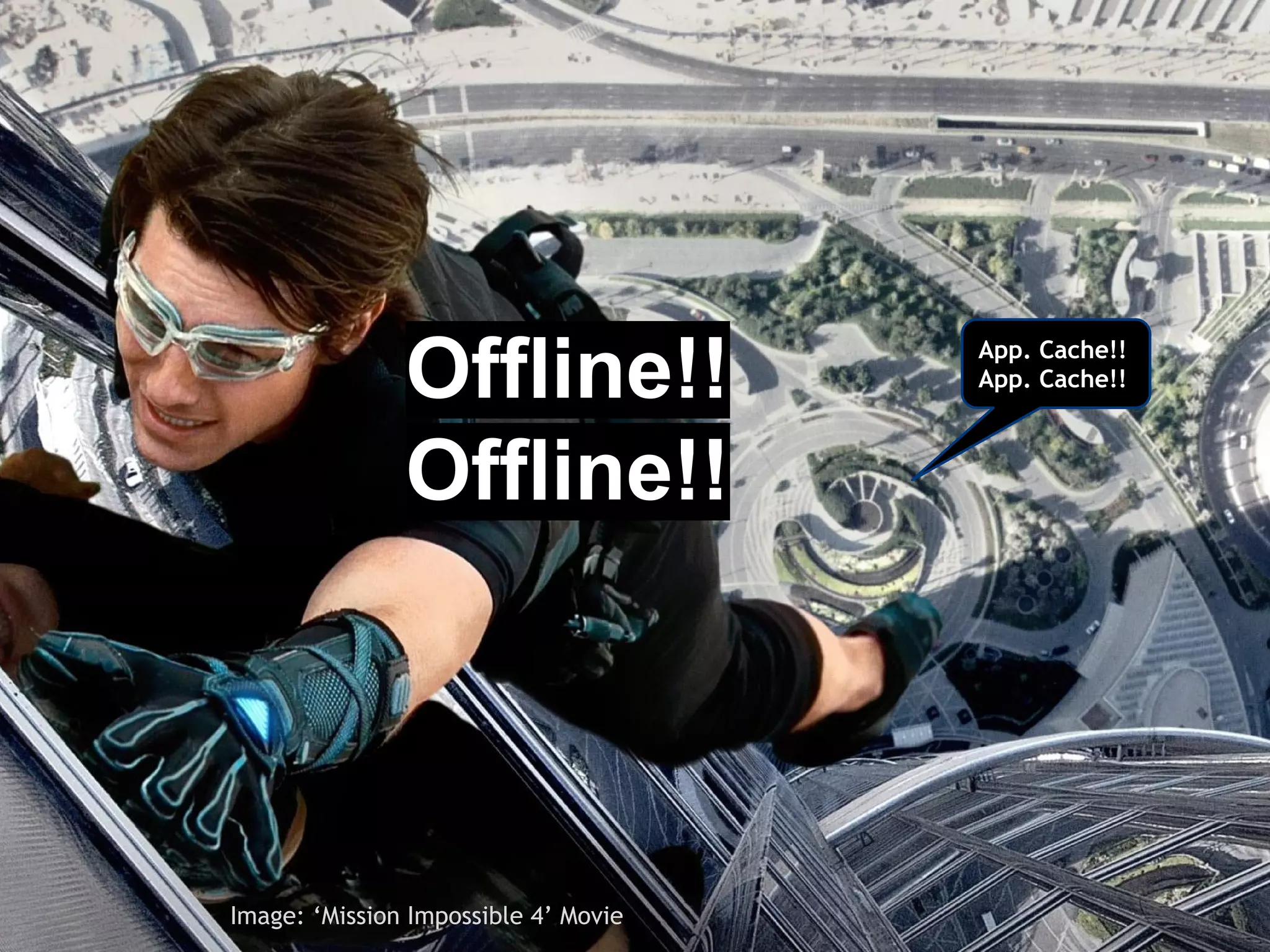 Offline!! App. Cache!! 
App. Cache!! 
Offline!! 
Image: ‘Mission Impossible 4’ Movie 
 
