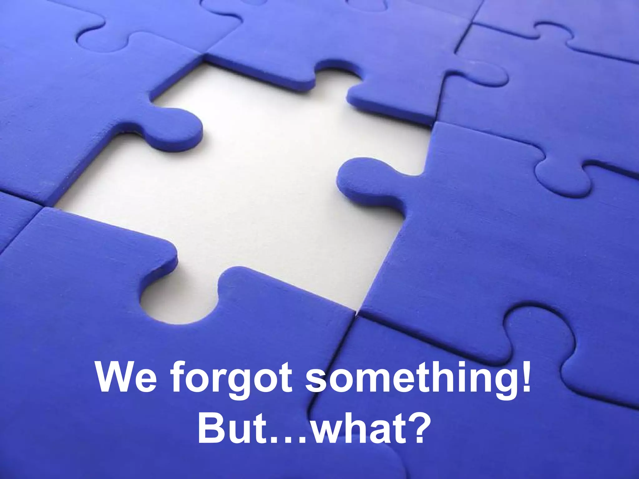 We forgot something! 
But…what? 
 
