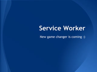 Service Worker 
New game changer is coming :) 
 
