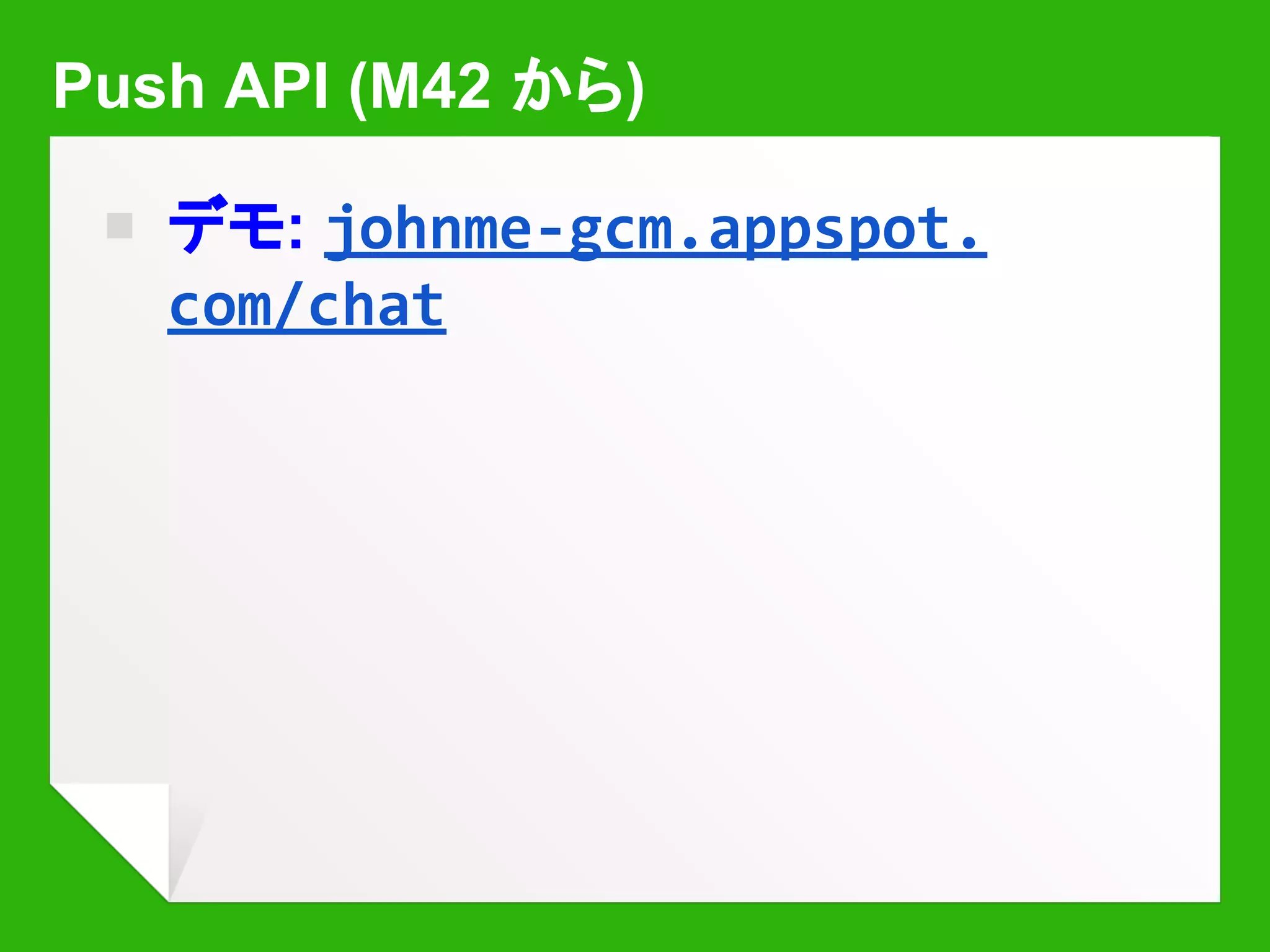 Push API (M42 から)
￭ デモ: johnme-gcm.appspot.
com/chat
 