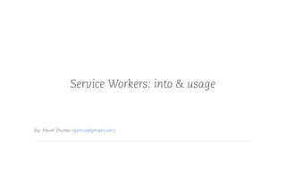 Service Workers: into & usage
By: Pavel Zhytko (pjitco@gmail.com)
 