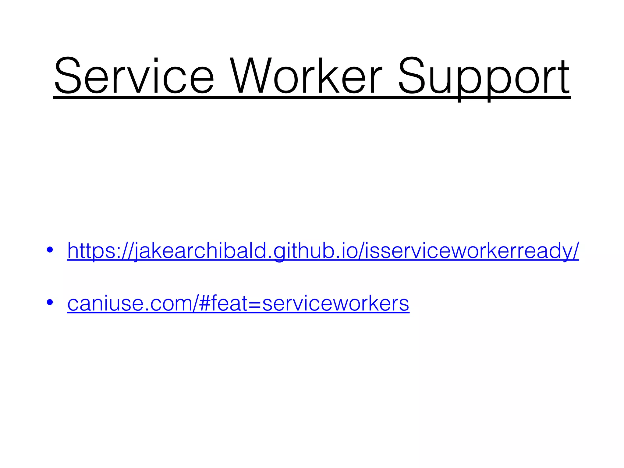 Service Worker Support
• https://jakearchibald.github.io/isserviceworkerready/
• caniuse.com/#feat=serviceworkers
 