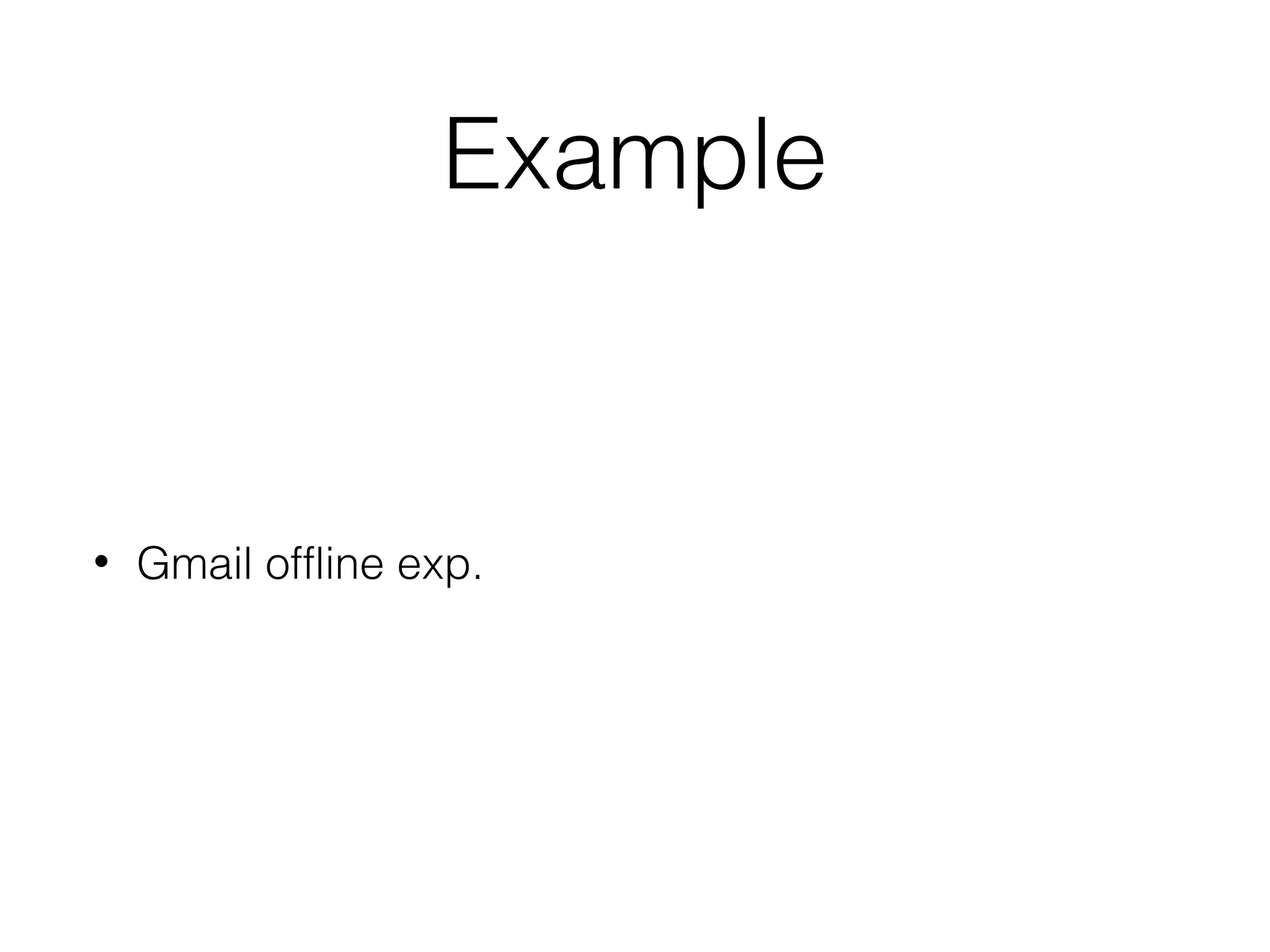 Example
• Gmail offline exp.
 
