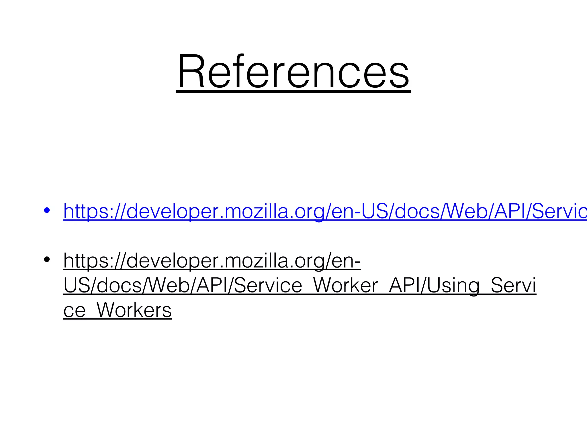 References
• https://developer.mozilla.org/en-US/docs/Web/API/Servic
• https://developer.mozilla.org/en-
US/docs/Web/API/Service_Worker_API/Using_Servi
ce_Workers
 