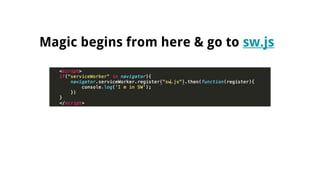 Magic begins from here & go to sw.js
 