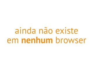 ainda não existe 
em nenhum browser 
 