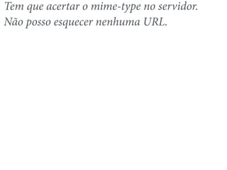 Tem que acertar o mime-type no servidor. 
Não posso esquecer nenhuma URL. 
 