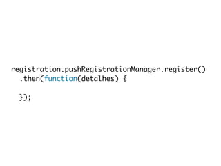 registration.pushRegistrationManager.register() 
.then(function(detalhes) { 
}); 
 