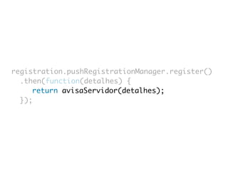 registration.pushRegistrationManager.register() 
.then(function(detalhes) { 
return avisaServidor(detalhes); 
}); 
 