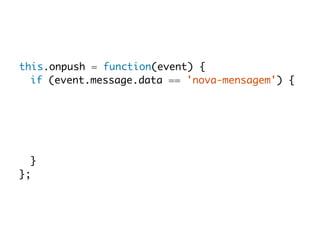 this.onpush = function(event) { 
if (event.message.data == 'nova-mensagem') { 
} 
}; 
 
