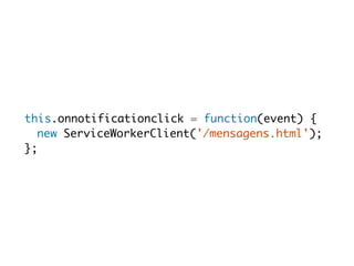 this.onnotificationclick = function(event) { 
new ServiceWorkerClient('/mensagens.html'); 
}; 
 