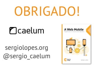 OBRIGADO! 
sergiolopes.org 
@sergio_caelum 

