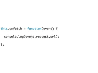 this.onfetch = function(event) { 
console.log(event.request.url); 
}; 
 