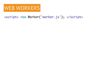 WEB WORKERS 
<script> new Worker('worker.js'); </script> 
 
