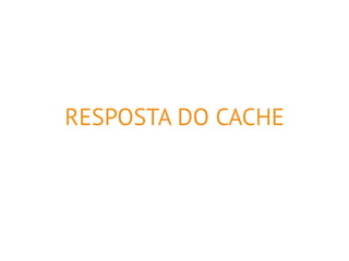 RESPOSTA DO CACHE 
 