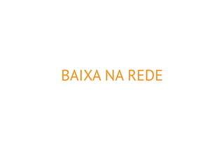 BAIXA NA REDE 
 