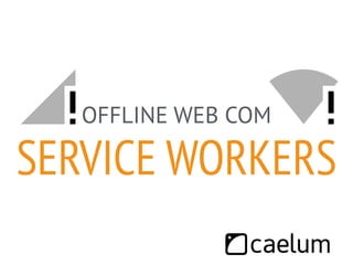 OFFLINE WEB COM 
SERVICE WORKERS 
 