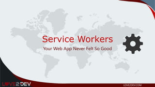 Service Workers
Your Web App Never Felt So Good
LOVE2DEV.COM
 