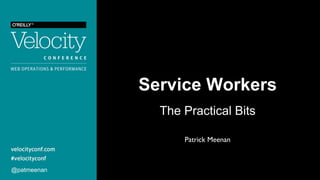 Service Workers
The Practical Bits
@patmeenan
Patrick Meenan
 