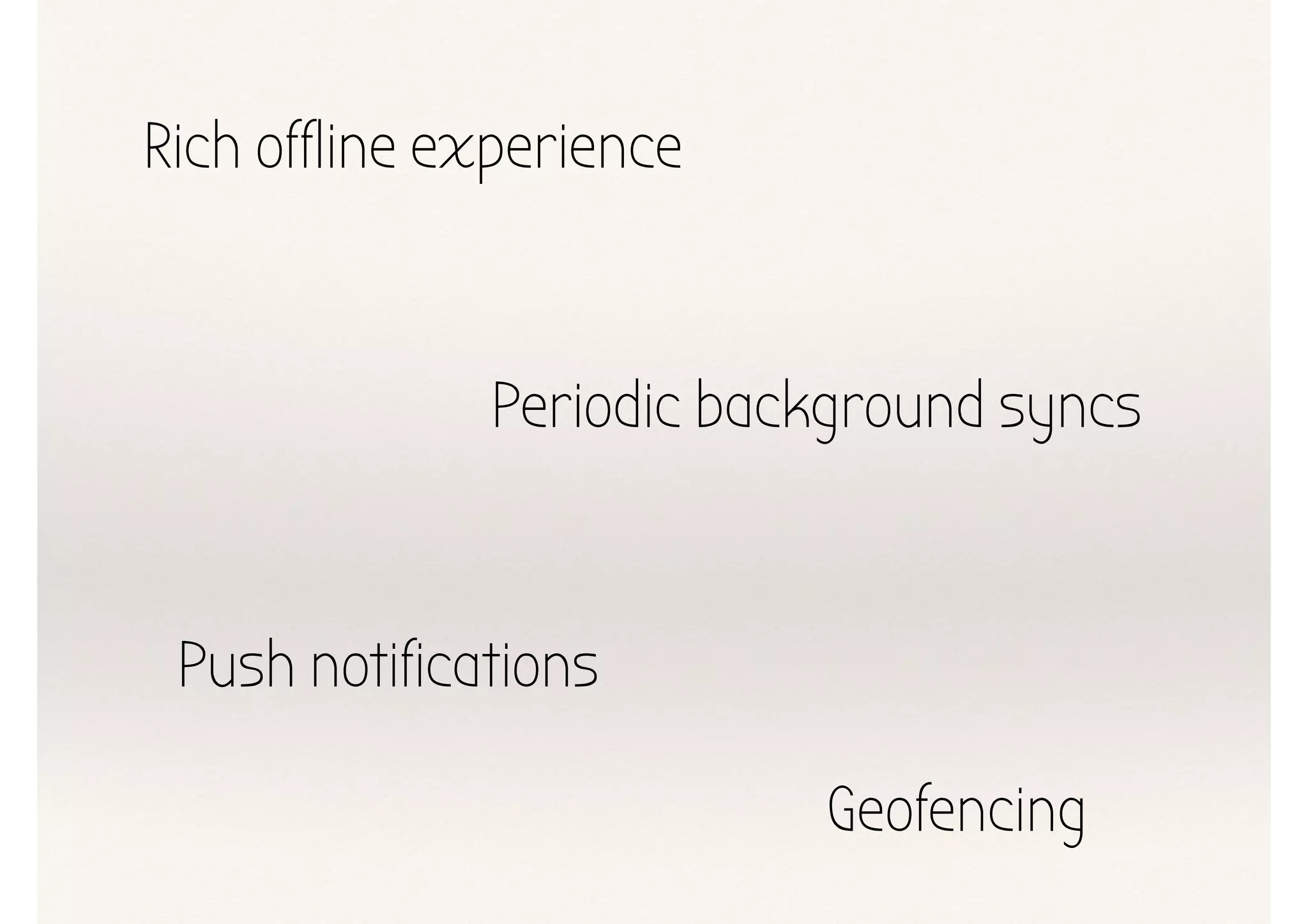 Rich offline experience
Periodic background syncs
Push notifications
Geofencing
 