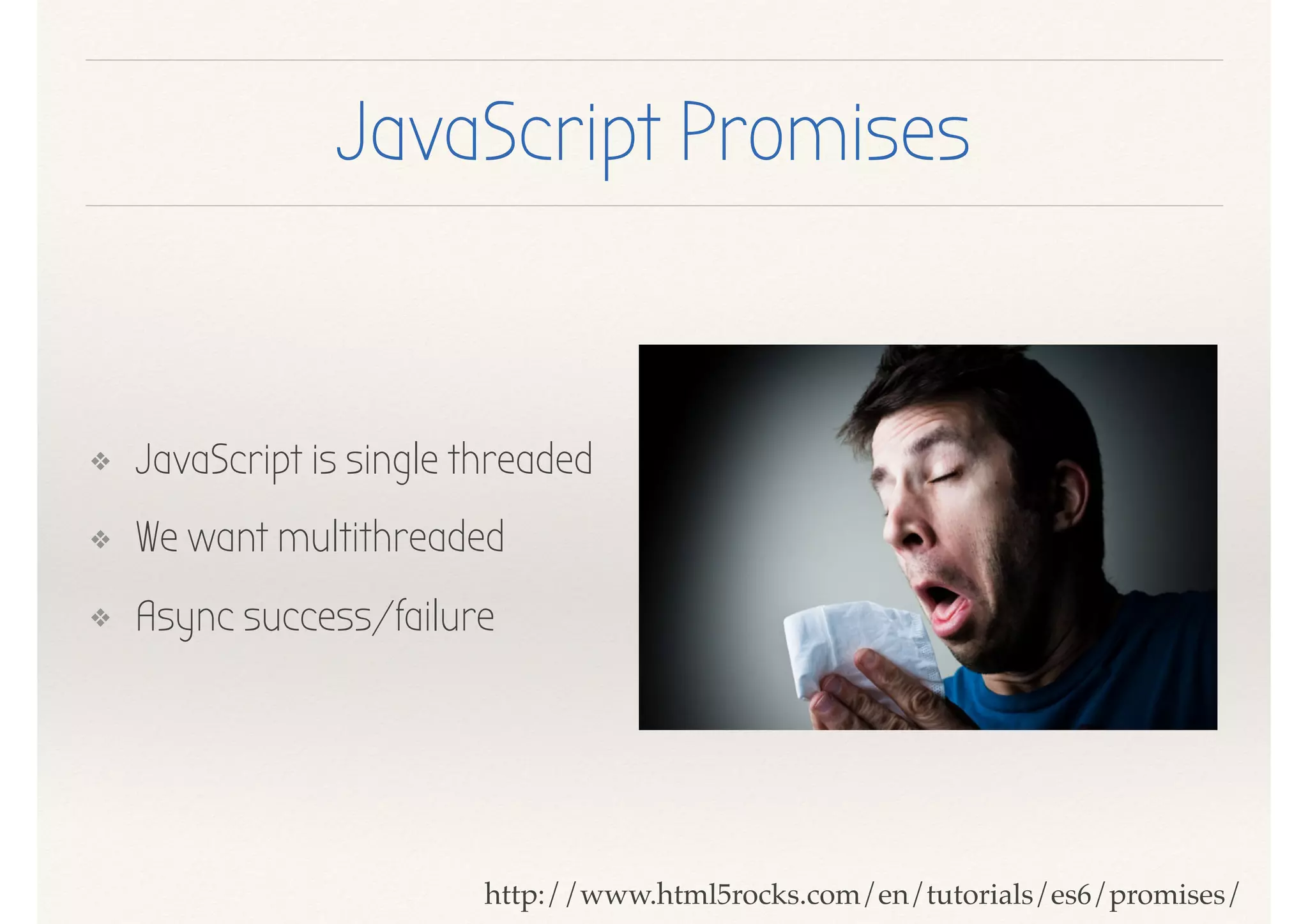 JavaScript Promises
❖ JavaScript is single threaded
❖ We want multithreaded
❖ Async success/failure
http://www.html5rocks.com/en/tutorials/es6/promises/
 