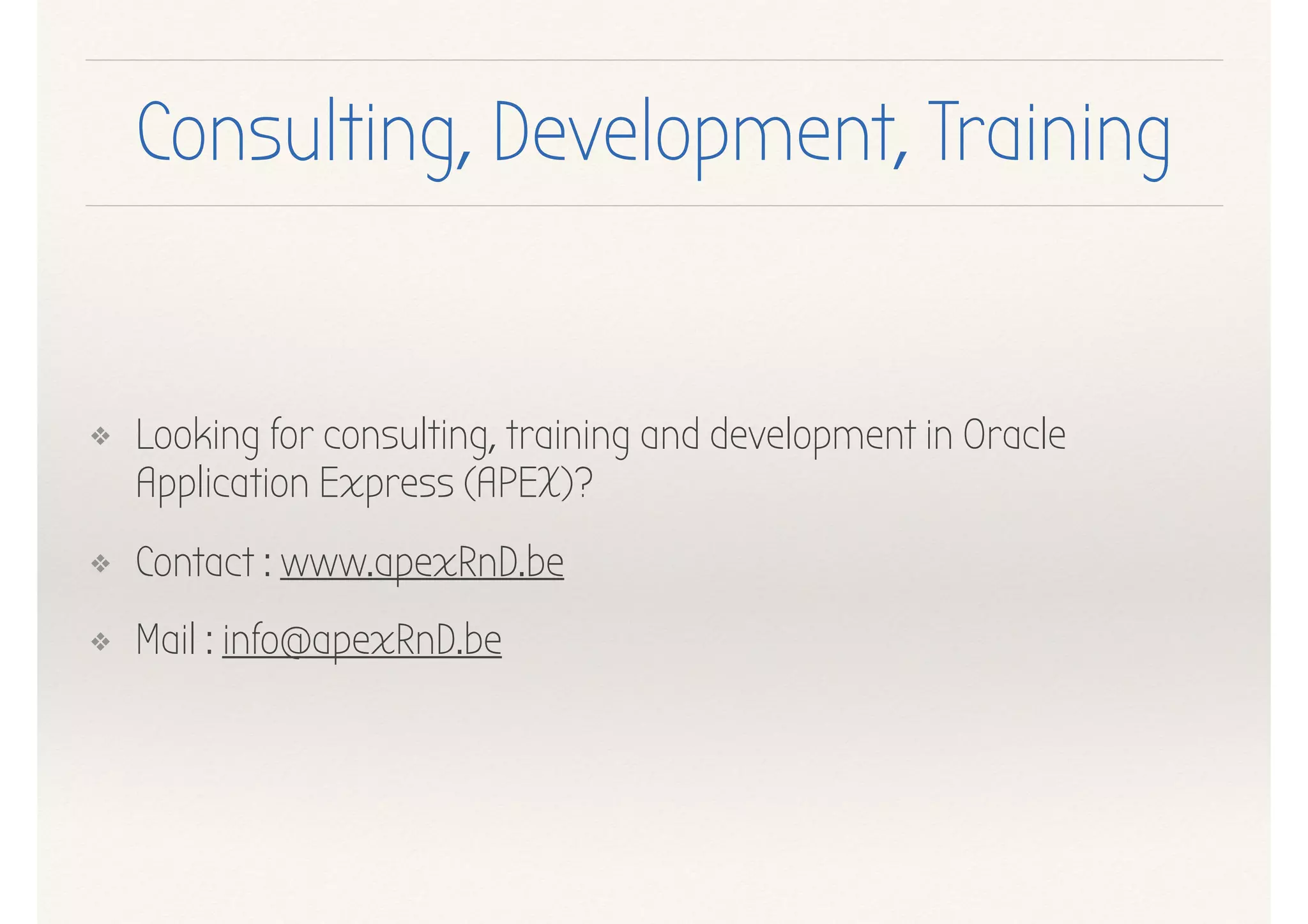 ❖ Looking for consulting, training and development in Oracle
Application Express (APEX)?
❖ Contact : www.apexRnD.be
❖ Mail : info@apexRnD.be
Consulting, Development, Training
 