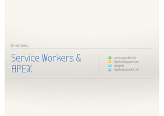 Dimitri Gielis
Service Workers &
APEX
www.apexRnD.be
dgielis.blogspot.com
@dgielis
dgielis@apexRnD.be
 