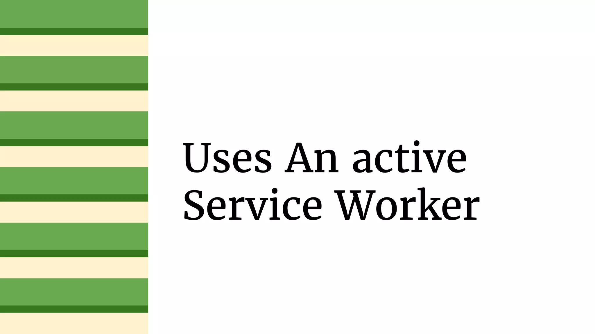 Uses An active
Service Worker
 